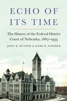 Echo of Its Time: The History of the Federal District Court of Nebraska, 1867-1933 1496212142 Book Cover