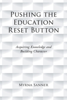 Pushing the Education Reset Button: Acquiring Knowledge and Building Character B0HB6R7SQ3 Book Cover