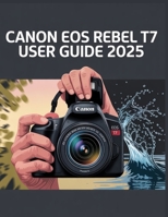 Canon EOS Rebel T7 User Guide 2025 B0FSXWHD5G Book Cover