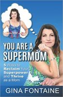 You Are A Supermom: 5 Ways to Reclaim Your Superpower and Thrive as a Mom 1648101429 Book Cover