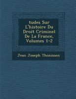 Tudes Sur L'Histoire Du Droit Criminel de La France, Volumes 1-2 1249974275 Book Cover