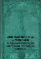 Autobiography of A. C. Morehouse, an Itinerant Minister of the New York and New York East Conferences of the Methodist Episcopal Church 1355870151 Book Cover