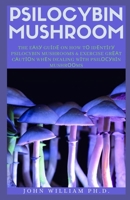 Psilocybin Mushroom: The Eаsу Guіdе On How Tо Idеntіfу Psilocybin Mushrooms & Exercise Grеаt Cаutіоn Whеn Dealing Wіth Psilосуbіn Mushrооms B08YQCS4GZ Book Cover