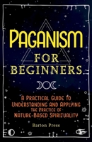 Paganism for Beginners: A Practical Guide to Understanding and Applying the Practice of Nature-Based Spirituality 1954289758 Book Cover