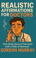 Realistic Affirmations for Doctors: A Sarcastic Survival Tool for Physicians B0F9NRMQ24 Book Cover