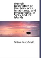 Memoir Descriptive of the Resources, Inhabitants, and Hydrography, of Sicily and its Islands 1014597994 Book Cover