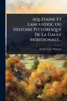 Aquitaine Et Languedoc Ou Histoire Pittoresque De La Gaule MÃ(c)ridionale... (French Edition) 1024505294 Book Cover