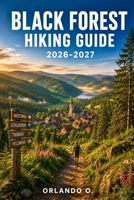 Black Forest Hiking Guide 2026-2027: Explore Trails, Essential Tips, Navigation, Gear, Maps & Cultural Insights for Every Hiker B0HGFKNFBN Book Cover