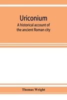 Uriconium; a historical account of the ancient Roman city, and of the excavations made upon its site, at Wroxeter, in Shropshire, forming a sketch of ... of the Welsh border during the Roman period 1377456196 Book Cover