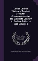 Dodd's Church History of England from the Commencement of the Sixteenth Century to the Revolution in 1688 Volume 5 1355300029 Book Cover