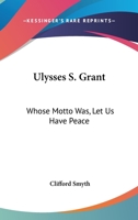 Ulysses S. Grant: Whose Motto Was, Let Us Have Peace 1432571613 Book Cover