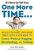 If I Have to Tell You One More Time...: The Revolutionary Program That Gets Your Kids to Listen Without Nagging, Reminding, or Yelling 0399160590 Book Cover