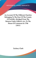An Account Of The Different Charities Belonging To The Poor Of The County Of Norfolk, Abridged From The Returns Under Gilbert's Act, To The House Of Commons In 1786 1165312123 Book Cover