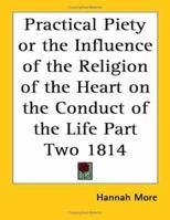 Practical Piety: Or, the Influence of the Religion of the Heart On the Conduct of the Life 1612037089 Book Cover