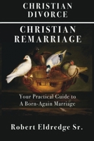 Christian Divorce Christian Remarriage: Your Practical Guide to a Born-Again Marriage B0CBNL4G5L Book Cover