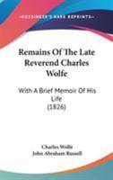 Remains Of The Late Reverend Charles Wolfe: With A Brief Memoir Of His Life 1437149057 Book Cover