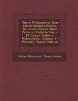 Opera Philosophica Quae Latine Scripsit Omnia,: In Unum Corpus Nunc Primum Collecta Studio Et Labore Gulielmi Molesworth, Volume 1 1019144637 Book Cover