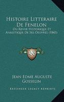 Histoire Litteraire de Fenelon, Ou Revue Historique Et Analytique de Ses Oeuvres, Pour Servir de Complement a Son Histoire, Et Aux Differentes Edition 201926448X Book Cover