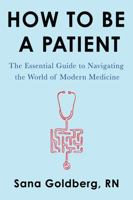 How to Be a Patient: The Essential Guide to Navigating the World of Modern Medicine 0062797182 Book Cover