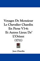 Voyages De Monsieur Le Chevalier Chardin En Perse V3-4: Et Autres Lieux De' L'Orient 1104525062 Book Cover