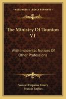 The Ministry Of Taunton V1: With Incidental Notices Of Other Professions 1432630849 Book Cover