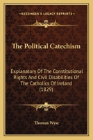 The Political Catechism: Explanatory Of The Constitutional Rights And Civil Disabilities Of The Catholics Of Ireland 143717079X Book Cover