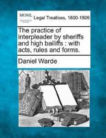 The practice of interpleader by sheriffs and high bailiffs: with acts, rules, and forms. 1240137788 Book Cover