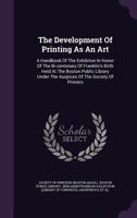 The Development of Printing As an Art: A Handbook of the Exhibiton in Honor of the Bi-Centenary of Franklin's Birth Held at the Boston Public Library Under the Auspices of the Society of Printers 1145422942 Book Cover