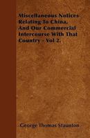 Miscellaneous Notices Relating to China, and Our Commercial Intercourse with That Country. Part the Second 1240924704 Book Cover