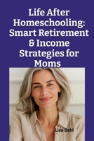 Life After Homeschooling: Smart Retirement & Income Strategies for Moms 1257816470 Book Cover