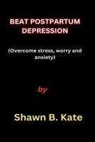 BEAT POSTPARTUM DEPRESSION: Overcome stress, worry and anxiety B0CKD3MG72 Book Cover