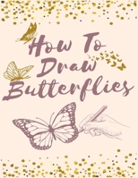How To Draw Butterflies: A STEP-BY-STEP GUIDE TO DRAWING BUTTERFLIES B0915Q9126 Book Cover
