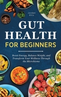 Gut Health for Beginners : Boost Energy, Balance Weight, and Transform Your Wellness Through the Microbiome 1964863600 Book Cover