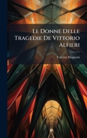 Le Donne Delle Tragedie De Vittorio Alfieri (Italian Edition) 102391235X Book Cover