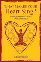 What Makes Your Heart Sing?: A Guide to Creating Themes for Yoga Classes 1460210247 Book Cover