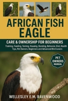 African Fish Eagle: training feeding taming housing bonding behavior diet health tips pet owners beginners and advanced bird lovers B0FT41P5SV Book Cover