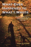 What Ever Happened to What I Wrote: Patchwork of a writing life: part two 0954827074 Book Cover