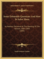 Some Debatable Questions And How To Solve Them: An Address Delivered At The Opening Of The Session, 1883-1884 1377048012 Book Cover