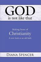 God is Not Like That: Making Sense of Christianity: A New Look at an Old Faith 1426911203 Book Cover