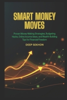 Smart Money Moves: Proven Money-Making Strategies, Budgeting Hacks, Online Income Ideas, and Wealth-Building Tips for Financial Freedom B0GKZXDPCQ Book Cover