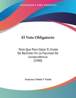 El Voto Obligatorio: Tesis Que Para Optar El Grado De Bachiller En La Facultad De Jurisprudencia (1900) 1168287111 Book Cover