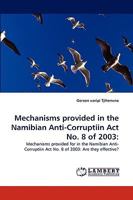 Mechanisms provided in the Namibian Anti-Corruptiin Act No. 8 of 2003:: Mechanisms provided for in the Namibian Anti-Corruptiin Act No. 8 of 2003: Are they effective? 3838358198 Book Cover