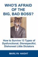 Who's Afraid of the Big, Bad Boss? How to Survive 13 Types of Dysfunctional, Disrespectful, Dishonest Little Dictators 0980039010 Book Cover