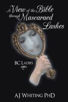 A View of the Bible Through Mascaraed Lashes: B.C. Ladies 1449786553 Book Cover
