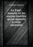 Le Faut-Mourir, Et Les Excuss Inutiles Qu'on Apporte a Cette Necessite 5518938632 Book Cover