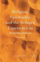 Religion, Spirituality, and the Refugee Experience in Melbourne, Australia, 1990s-2010 1349953954 Book Cover