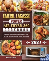 Emeril Lagasse Power Air Fryer 360 Cookbook 2021: Delicious Dependable Emeril Lagasse Power Air Fryer Recipes for Smart People on A Budget 1802444262 Book Cover