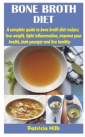 BONE BROTH DIET: A complete guide to bone broth diet recipes; lose weight, fight inflammation, improve your health, look younger and live healthy B08TQDLYB4 Book Cover