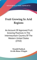 Fruit Growing In Arid Regions: An Account Of Approved Fruit Growing Practices In The Intermountain Country Of The Western United States 0548842329 Book Cover