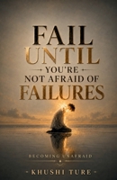 Fail Until You're Not Afraid of Failures: Becoming Unafraid B0H7JJ5R2R Book Cover